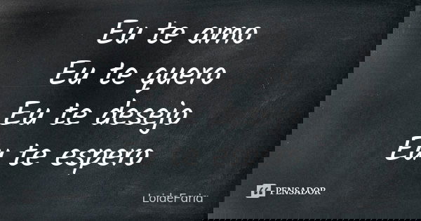 Eu te amo Eu te quero Eu te desejo Eu te espero... Frase de LoideFaria.