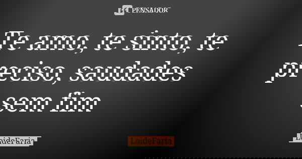Te amo, te sinto, te preciso, saudades sem fim... Frase de LoideFaria.