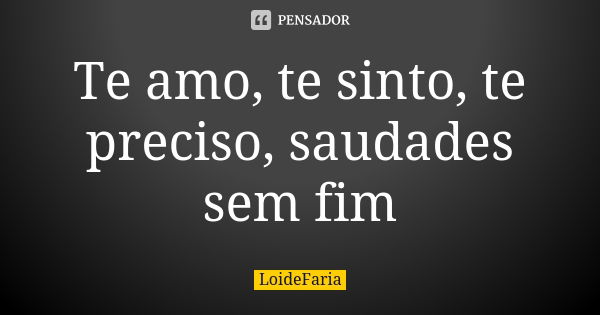 Te amo, te sinto, te preciso, saudades sem fim... Frase de LoideFaria.