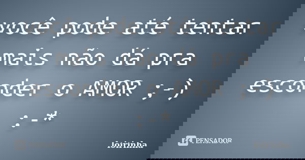 você pode até tentar mais não dá pra esconder o AMOR ;-) :-*... Frase de loirinha.