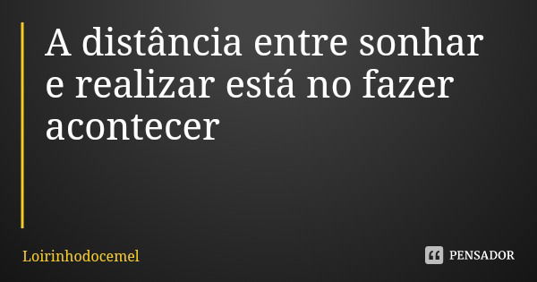 A distância entre sonhar e realizar está no fazer acontecer... Frase de Loirinhodocemel.