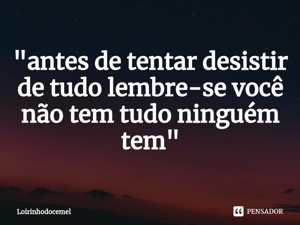 ⁠"antes de tentar desistir de tudo lembre-se você não tem tudo ninguém tem"... Frase de Loirinhodocemel.