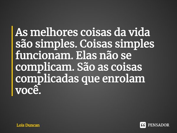 ⁠As melhores coisas da vida são simples. Coisas simples funcionam. Elas não se complicam. São as coisas complicadas que enrolam você.... Frase de Lois Duncan.