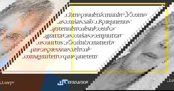 Como poderia mudar? É como as coisas são. Os pequenos aprendem desde cedo a agarrar as coisas e empurrar os outros. É a única maneira que as pessoas têm de cons... Frase de Lois Lowry.
