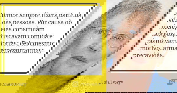 O temor sempre fizera parte da vida das pessoas. Por causa do medo, elas construíam abrigos, buscavam comida e plantavam hortas. Pelo mesmo motivo, armazenavam ... Frase de Lois Lowry.