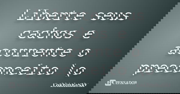 Liberte seus cachos e acorrente o preconceito \o... Frase de LokhinhaSkt.