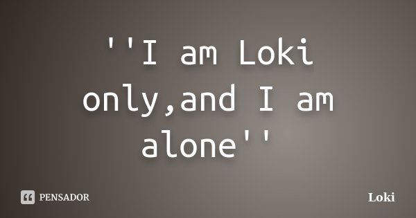 ''I am Loki only,and I am alone''... Frase de Loki.