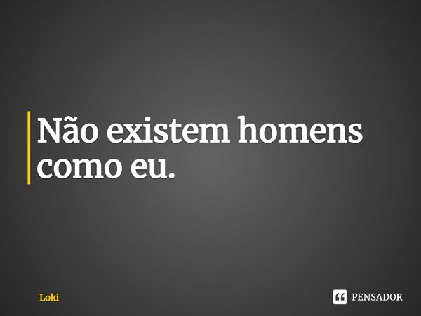 ⁠Não existem homens como eu.... Frase de Loki.