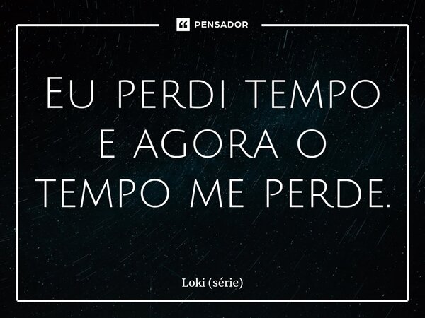 ⁠Eu perdi tempo e agora o tempo me perde.... Frase de Loki (série).