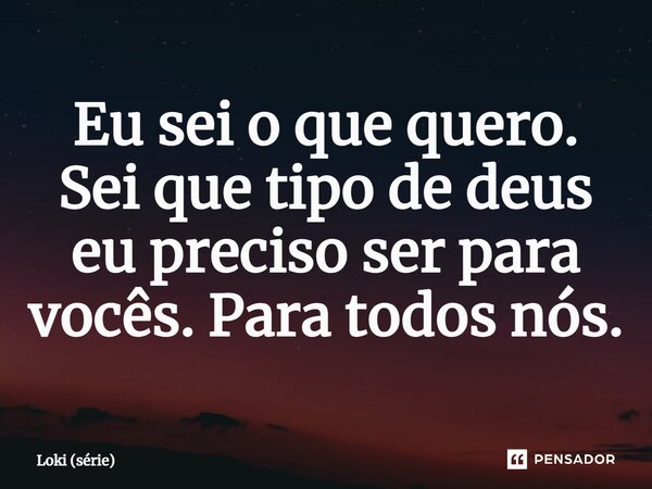 ⁠Eu sei o que quero. Sei que tipo de deus eu preciso ser para vocês. Para todos nós.... Frase de Loki (série).