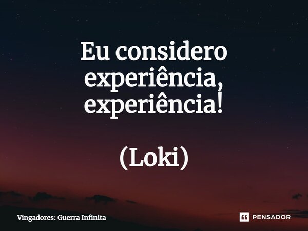 ⁠Eu considero experiência, experiência! (Loki)... Frase de Vingadores: Guerra Infinita.