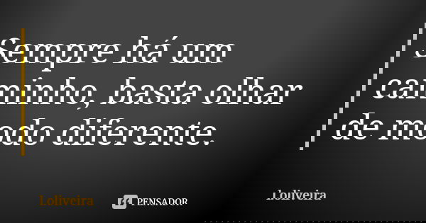 Sempre há um caminho, basta olhar de modo diferente.... Frase de L. Oliveira.
