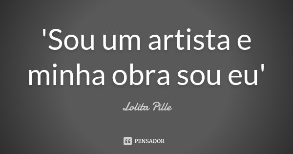 'Sou um artista e minha obra sou eu'... Frase de Lolita Pille.