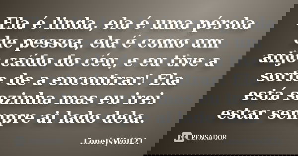 Ela é linda, ela é uma pérola de pessoa, ela é como um anjo caído do céu, e eu tive a sorte de a encontrar! Ela está sozinha mas eu irei estar sempre ai lado de... Frase de LonelyWolf21.