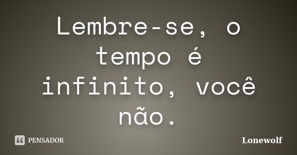 Lembre-se, o tempo é infinito, você não.... Frase de Lonewolf.