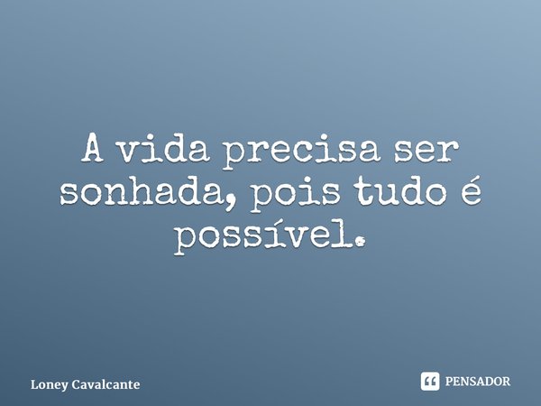 ⁠A vida precisa ser sonhada, pois tudo é possível.... Frase de Loney Cavalcante.