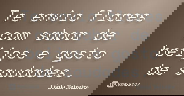 Te envio flores com sabor de beijos e gosto de saudades.... Frase de Lônia Teixeira.