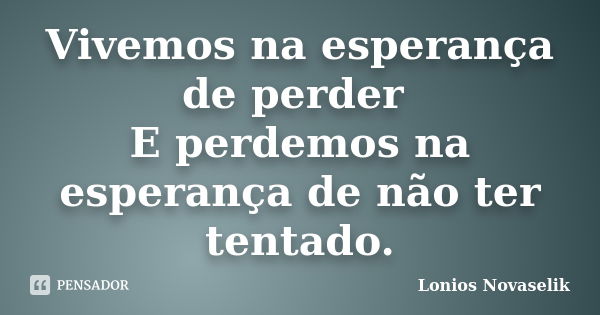 Vivemos na esperança de perder E perdemos na esperança de não ter tentado.... Frase de Lonios Novaselik.