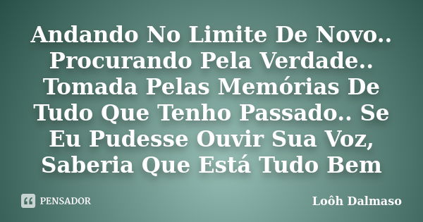 Andando No Limite De Novo.. Procurando Pela Verdade.. Tomada Pelas Memórias De Tudo Que Tenho Passado.. Se Eu Pudesse Ouvir Sua Voz, Saberia Que Está Tudo Bem... Frase de Loôh Dalmaso.