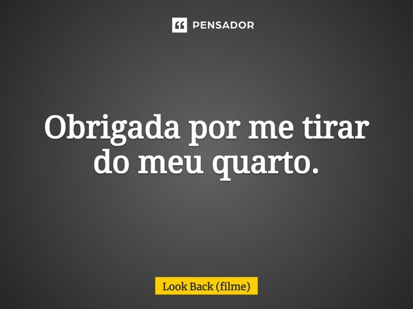 ⁠Obrigada por me tirar do meu quarto.... Frase de Look Back (filme).