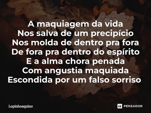 ⁠A maquiagem da vida Nos salva de um precipício Nos molda de dentro pra fora De fora pra dentro do espírito E a alma chora penada Com angustia maquiada Escondid... Frase de Lopinhoaquino.