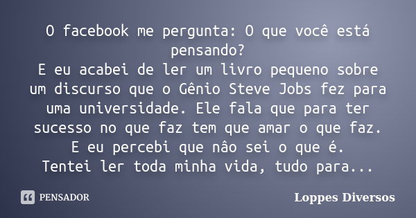 O facebook me pergunta: O que você está pensando? E eu acabei de ler um livro pequeno sobre um discurso que o Gênio Steve Jobs fez para uma universidade. Ele fa... Frase de Loppes Diversos.