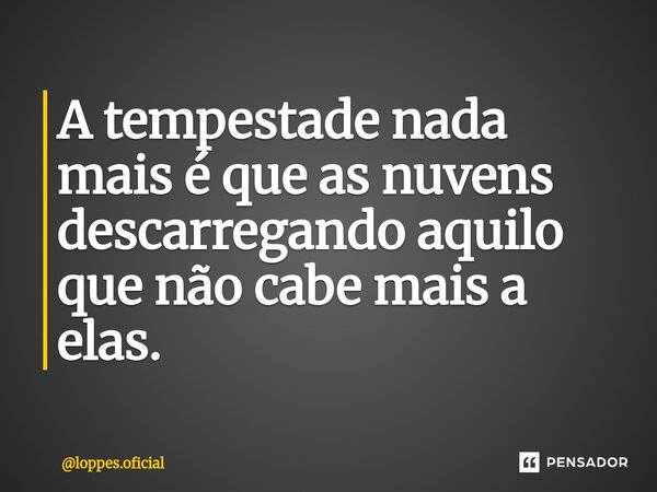 ⁠ A tempestade nada mais é que as nuvens descarregando aquilo que não cabe mais a elas.... Frase de loppes.oficial.