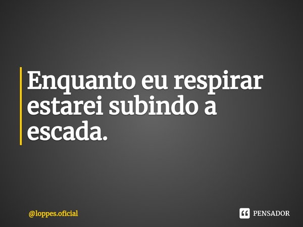 ⁠Enquanto eu respirar estarei subindo a escada.... Frase de loppes.oficial.