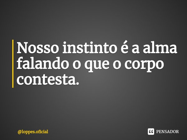 Noss⁠o instinto é a alma falando o que o corpo contesta.... Frase de loppes.oficial.