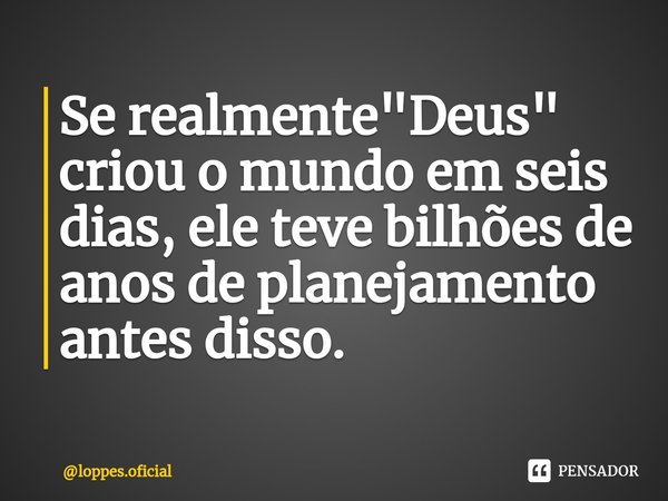 ⁠Se realmente "Deus" criou o mundo em seis dias, ele teve bilhões de anos de planejamento antes disso.... Frase de loppes.oficial.