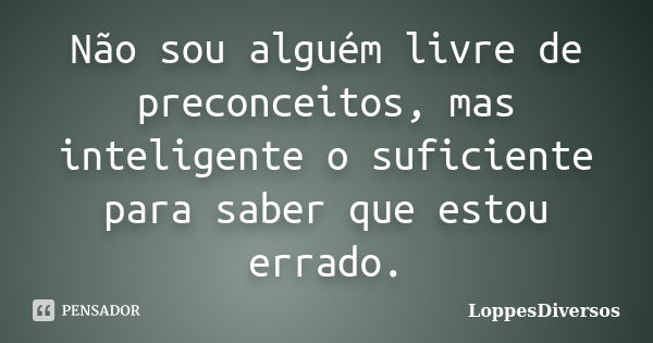 Não sou alguém livre de preconceitos, mas inteligente o suficiente para saber que estou errado.... Frase de loppesdiversos.