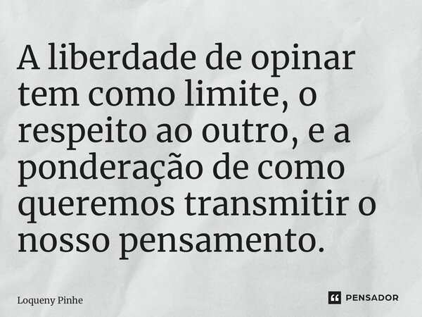 ⁠A liberdade de opinar tem como limite, o respeito ao outro, e a ponderação de como queremos transmitir o nosso pensamento.... Frase de Loqueny Pinheiro.