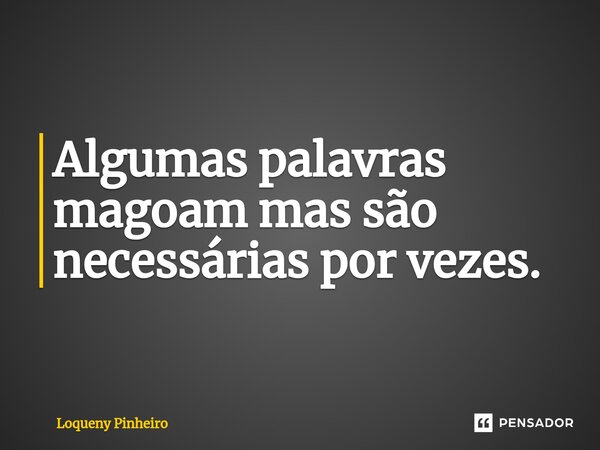 ⁠Algumas palavras magoam mas são necessárias por vezes.... Frase de Loqueny Pinheiro.