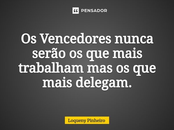 ⁠Os Vencedores nunca serão os que mais trabalham mas os que mais delegam.... Frase de Loqueny Pinheiro.