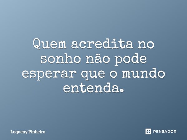 ⁠Quem acredita no sonho não pode esperar que o mundo entenda.... Frase de Loqueny Pinheiro.