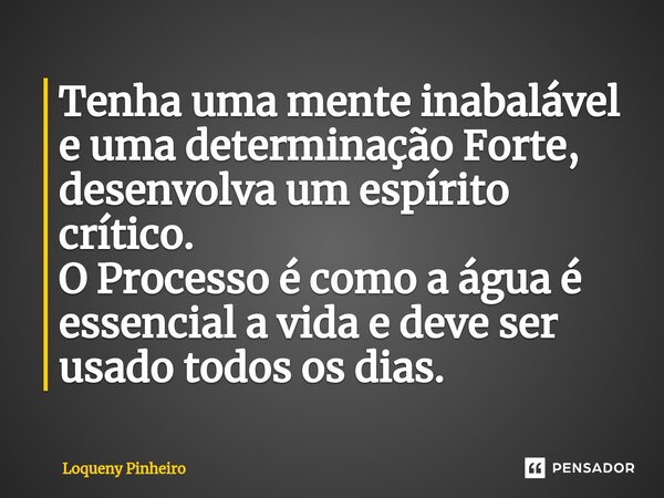 ⁠Tenha uma mente inabalável e uma determinação Forte, desenvolva um espírito crítico. O Processo é como a água é essencial a vida e deve ser usado todos os dias... Frase de Loqueny Pinheiro.