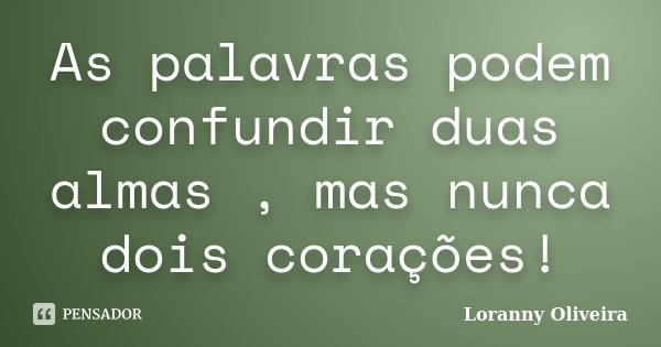 As palavras podem confundir duas almas , mas nunca dois corações!... Frase de Loranny Oliveira.