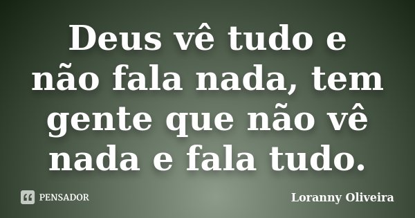 Deus vê tudo e não fala nada, tem gente que não vê nada e fala tudo.... Frase de Loranny Oliveira.