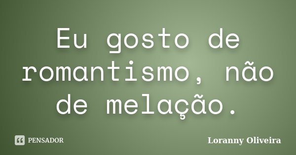 Eu gosto de romantismo, não de melação.... Frase de Loranny Oliveira.