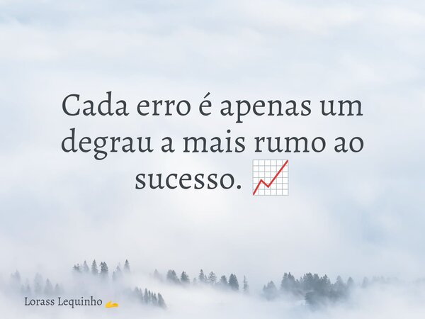 Cada erro é apenas um degrau a mais rumo ao sucesso. 📈... Frase de Lorass Lequinho.