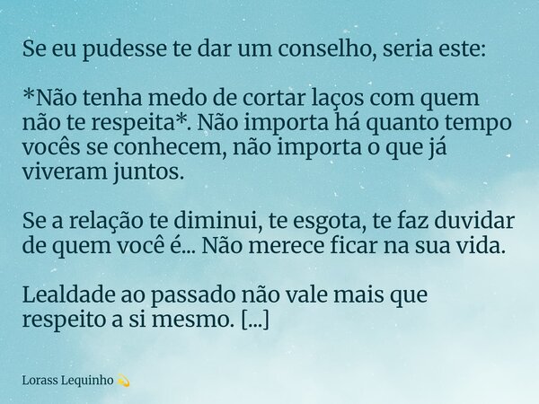 Se eu pudesse te dar um conselho, seria este: *Não tenha medo de cortar laços com quem não te respeita*. Não importa há quanto tempo vocês se conhecem, não impo... Frase de Lorass Lequinho.