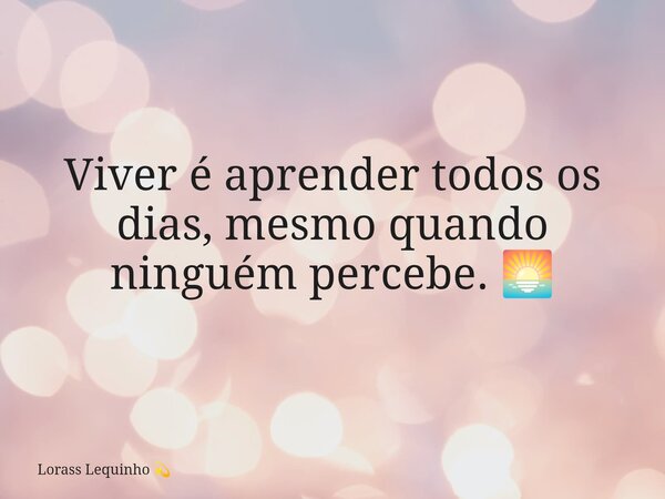 Viver é aprender todos os dias, mesmo quando ninguém percebe. 🌅... Frase de Lorass Lequinho.