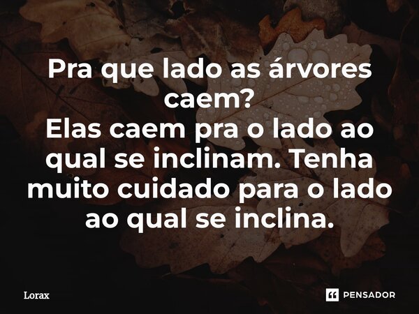⁠Pra que lado as árvores caem? Elas caem pra o lado ao qual se inclinam. Tenha muito cuidado para o lado ao qual se inclina.... Frase de Lorax.