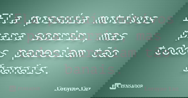Ela possuía motivos para sorrir, mas todos pareciam tão banais.... Frase de Lorayne Luz.