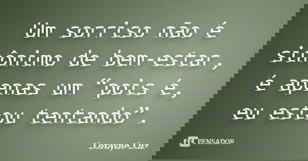 Um sorriso não é sinônimo de bem-estar, é apenas um “pois é, eu estou tentando”.... Frase de Lorayne Luz.