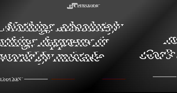 Nothing, absolutely nothing, happens in God’s world by mistake... Frase de Lord AKS.