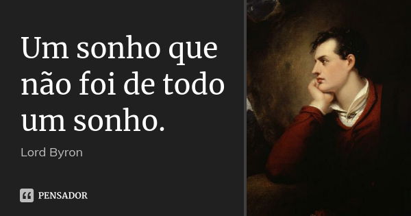 Um sonho que não foi de todo um sonho.... Frase de Lord Byron.