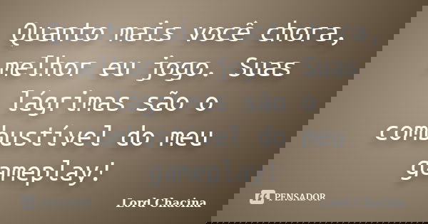 Quanto mais você chora, melhor eu jogo. Suas lágrimas são o combustível do meu gameplay!... Frase de Lord Chacina.