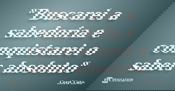 "Buscarei a sabedoria e conquistarei o saber absoluto"... Frase de Lord Leto.