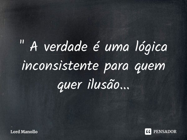 ⁠" A verdade é uma lógica inconsistente para quem quer ilusão...... Frase de Lord Manollo.